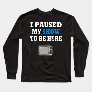 I Paused My TV Show To Be Here Long Sleeve T-Shirt